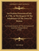 An Oration Pronounced July 4, 1796, At The Request Of The Inhabitants Of The Town Of Boston: In Commemoration Of The Anniversary Of American Independence 1169437338 Book Cover