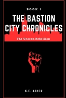 The Bastion City Chronicles: The Unseen Rebellion B0C1254W83 Book Cover