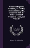 Worcester Legends: Incidents, Anecdotes, Reminiscences, etc., Connected With the Early History of Worcester, Mass., and Vicinity 1018097783 Book Cover