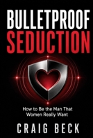 Bulletproof Seduction: How to Be the Man That Women Really Want 1520703805 Book Cover