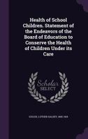 Health of School Children. Statement of the Endeavors of the Board of Education to Conserve the Health of Children Under Its Care 1355566495 Book Cover