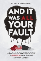 And It Was All Your Fault: Unraveling the Inner Psychology of Depression, How It Begins, and What Cures It B08L9P9QSK Book Cover