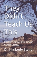 They Didn't Teach Us This: Reclaiming Wealth In Our Communities B0GY5X6JNZ Book Cover