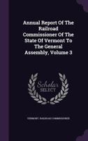 Annual Report of the Railroad Commissioner of the State of Vermont to the General Assembly, Volume 3 1348022027 Book Cover