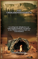DAS ÜBERLEBENSHANDBUCH: Grundlegende Fähigkeiten zur Nahrungsbeschaffung, Navigation in der Wildnis und zum Bau von Unterkünften (German Edition) B0DPSTLS6M Book Cover