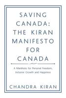 Saving Canada: The Kiran Manifesto for Canada: A Manifesto for Personal Freedom, inclusive Growth and Happiness 1728315808 Book Cover