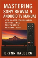 Mastering Sony Bravia 9 Android TV Manual: Step by Step Configuration Audio Settings Screen Modes and Smart Tools B0FS2D6JPP Book Cover