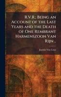 R.V.R.; Being an Account of the Last Years and the Death of One Rembrant Harmenszoon Van Rijn .. 1025962257 Book Cover