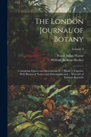 The London Journal of Botany: Containing Figures and Descriptions of ... Plants ... Together With Botanical Notices and Information and ... Memoirs of Eminent Botanists; Volume 3 1021759112 Book Cover