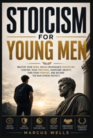 Stoicism for Young Men: Master Your Mind, Build Unshakable Discipline, Control Your Emotions, Overcome Anxiety, Find Your Purpose, and Become the Man Others Respect B0H7PLH8RD Book Cover