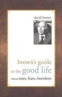 Brown's Guide to the Good Life Without Tears, Fears or Boredom 1569802823 Book Cover