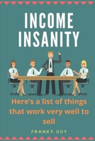 Income Insanity: Here’s a list of things that work very well to sell.. B087SCDKHJ Book Cover