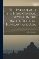 The Patriot and the Hero General Guyon On the Battle Fields of Hungary and Asia 1016714505 Book Cover