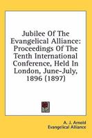 Jubilee of the Evangelical Alliance: proceedings of the tenth International Conference, held in London, June-July, 1896 117674724X Book Cover