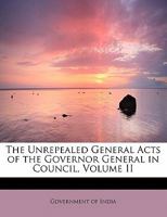 The Unrepealed General Acts of the Governor General in Council, Volume II 0469185775 Book Cover