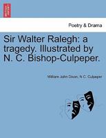 Sir Walter Ralegh: a tragedy. Illustrated by N. C. Bishop-Culpeper. 1241127077 Book Cover