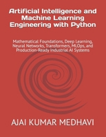 Artificial Intelligence and Machine Learning Engineering with Python: Mathematical Foundations, Deep Learning, Neural Networks, Transformers, MLOps, and Production-Ready Industrial AI Systems B0H4D25FVY Book Cover