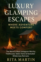 LUXURY GLAMPING ESCAPES WHERE ADVENTURE MEETS COMFORT: The World’s Most Instagram-Worthy Treehouses, Safari Tents & Secluded Wilderness Retreats B0F8H7DVLB Book Cover