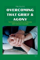 Overcoming That Grief & Agony: The Power of Prayer in Suppressing Grief for Adult Children B0BRPZTMWV Book Cover