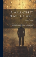 A Wall-Street Bear in Europe: With His Familiar Foreign Journal of a Tour Through Portions of England, Scotland, France and Italy 1021638943 Book Cover