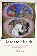 Roads to Health: Infrastructure and Urban Wellbeing in Later Medieval Italy 0812251350 Book Cover