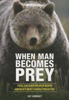 When Man Becomes Prey: Fatal Encounters with North America's Most Feared Predators 0762791292 Book Cover