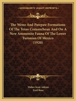 The Weno And Pawpaw Formations Of The Texas Comanchean And On A New Ammonite Fauna Of The Lower Turonian Of Mexico 0548893004 Book Cover