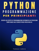 PYTHON PROGRAMMAZIONE PER PRINCIPIANTI: Diventa un esperto di programmazione informatica in pochissimo tempo grazie agli esercizi passo-passo inclusi. (Italian Edition) B0DG5831L8 Book Cover