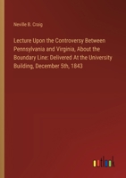 Lecture Upon the Controversy Between Pennsylvania and Virginia, About the Boundary Line: Delivered At the University Building, December 5th, 1843 338511361X Book Cover