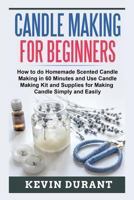 Candle Making for Beginners: How to Do Homemade Scented Candle Making in 60 Minutes and Use Candle Making Kit and Supplies for Making Candle Simply and Easily 1723466603 Book Cover