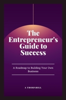 The Entrepreneur's Guide to Success: A Roadmap to Building Your Own Business: A Practical Guide to Building, Growing, and Sustaining a Successful Business (Smart Money & Success Strategies) B0DYVGJ5DT Book Cover