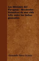 Las Misiones del Paraguay: Recuerdos Hist�ricos de Una Vida Feliz Entre Los Indios Guaranies 1178855139 Book Cover