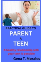 Practical Guide to Parent a Teen B0BS8TN7W7 Book Cover