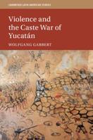 Violence and the Caste War of Yucat?n 110849174X Book Cover