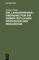 Die Landgemeindeordnung Für Die Sieben Östlichen Provinzen Der Monarchie: Mit Einleitung, Anmerkungen Und Sachregister 3112433394 Book Cover
