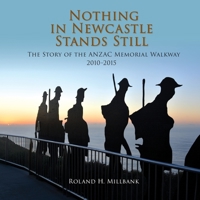 Nothing in Newcastle Stands Still: The Story of the ANZAC Memorial Walkway 2010-2015. 0648554074 Book Cover