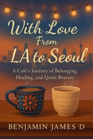 With Love From LA to Seoul: A Café’s Journey of Belonging, Healing, and Quiet Bravery B0FGQGFDHF Book Cover