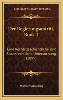 Der Regierungsantritt, Book 1: Eine Rechtsgeschichtliche Und Staatsrechtliche Untersuchung (1899) 1160442479 Book Cover