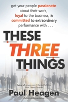 These Three Things: How An Understanding of Basic Human Needs Can Transform Your Leadership. 0578635941 Book Cover
