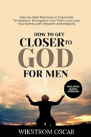How to Get Closer to God for Men: Step-by-Step Practices to Overcome Temptation, Strengthen Your Faith, and Lead Your Family with Wisdom and Integrity B0GX2VMPK3 Book Cover