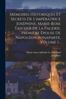 Mémoires Historiques Et Secrets De L'impératrice Joséphine, Marie-rose Tascher De La Pagerie, Première Épouse De Napoléon Bonaparte, Volume 1... 1018662022 Book Cover