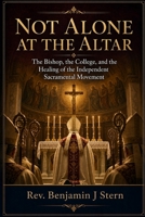 Not Alone at the Altar: The Bishop, the College, and the Healing of the Independent Sacramental Movement (Independent Sacramental and Independent Catholic Movement Series) B0GZGCGFHL Book Cover