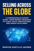 Selling Across The Globe: A Comprehensive Export Guide—from Market Research to Client Visits, Negotiations, and Order Fulfillment B0FVNJ1K5N Book Cover
