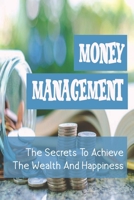 Money Management: The Secrets To Achieve The Wealth And Happiness: How To Create Wealth null Book Cover