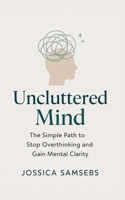 Uncluttered Mind: A Simple Path to Stop Overthinking and Gain Mental Clarity B0F6XSKL88 Book Cover