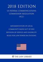 Implementation of Local Community Radio Act of 2010 - Revision of Service and Eligibility Rules for Low Power FM Stations (US Federal Communications Commission Regulation) (FCC) 1727794427 Book Cover