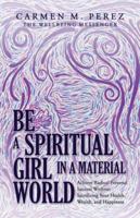 Be a Spiritual Girl in a Material World: Achieve Radical Personal Success Without Sacrificing Your Health, Wealth, and Happiness 1504393104 Book Cover