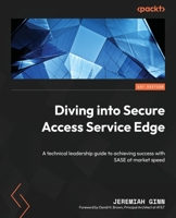 Diving into Secure Access Service Edge: A technical leadership guide to achieving success with SASE at market speed 1803242175 Book Cover