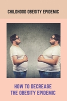 Childhood Obesity Epidemic: How To Decrease The Obesity Epidemic: Obesity A Childhood Epidemic B092PKRP5Q Book Cover