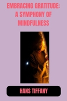 EMBRACING GRATITUDE: A SYMPHONY OF MINDFULNESS: Celebrating Life's Moments, in Gratitude's Embrace B0CNS6WVQY Book Cover